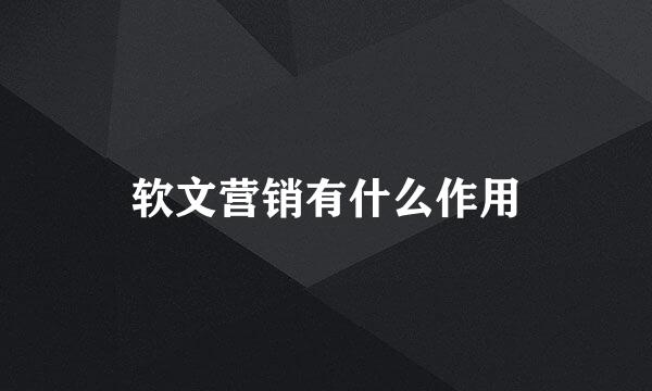 软文营销有什么作用