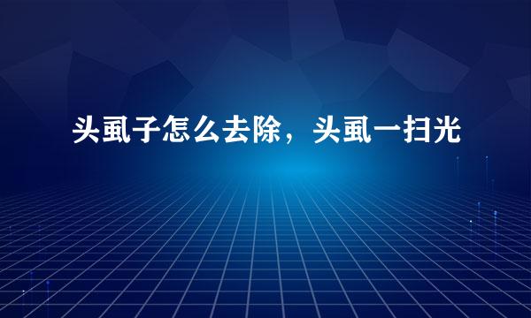 头虱子怎么去除，头虱一扫光