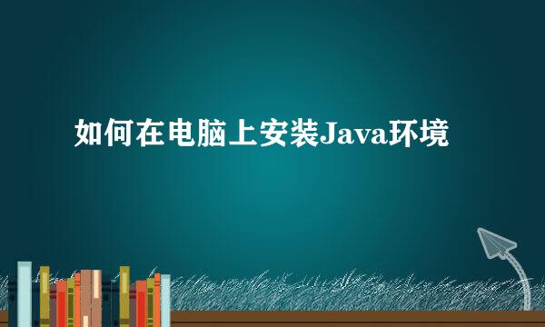 如何在电脑上安装Java环境