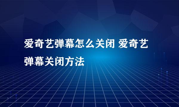 爱奇艺弹幕怎么关闭 爱奇艺弹幕关闭方法