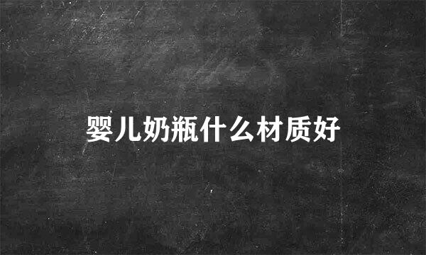 婴儿奶瓶什么材质好
