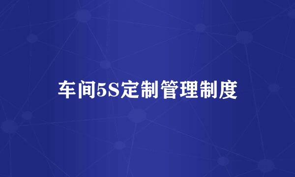 车间5S定制管理制度