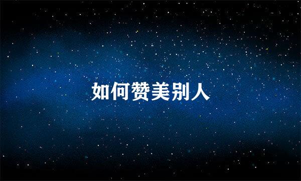 如何赞美别人