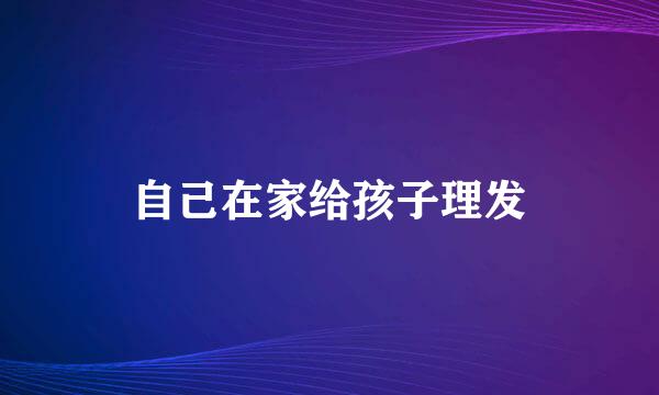 自己在家给孩子理发