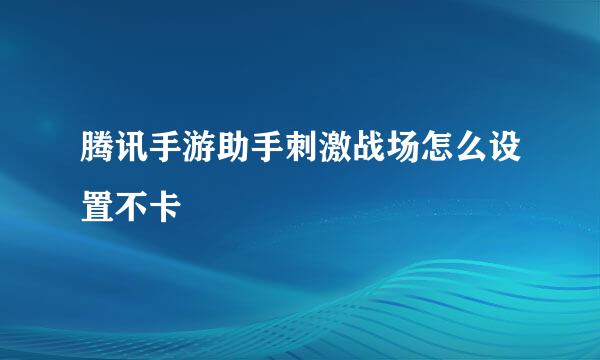 腾讯手游助手刺激战场怎么设置不卡