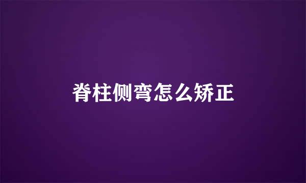 脊柱侧弯怎么矫正