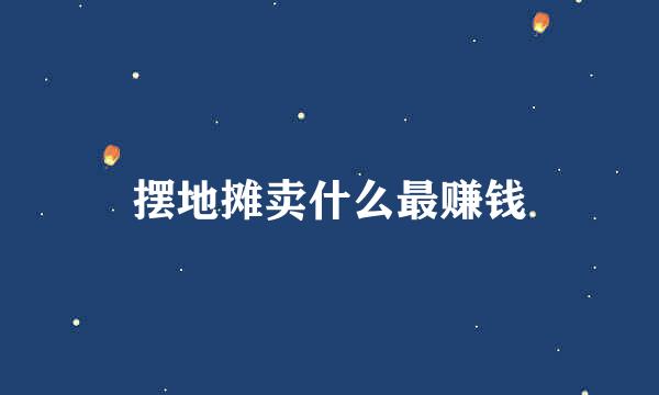 摆地摊卖什么最赚钱