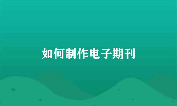 如何制作电子期刊