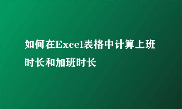 如何在Excel表格中计算上班时长和加班时长
