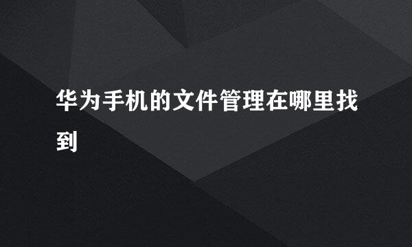 华为手机的文件管理在哪里找到