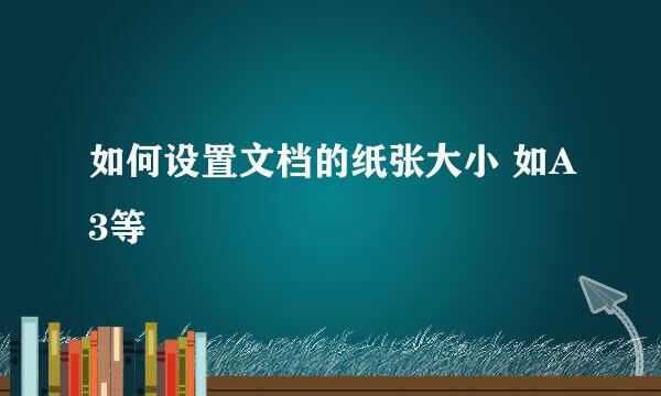 如何设置文档的纸张大小 如A3等
