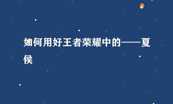 如何用好王者荣耀中的——夏侯惇