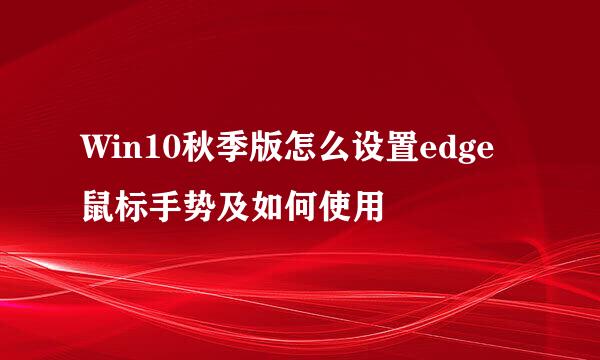 Win10秋季版怎么设置edge鼠标手势及如何使用