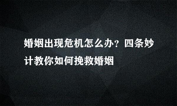 婚姻出现危机怎么办？四条妙计教你如何挽救婚姻