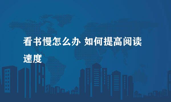 看书慢怎么办 如何提高阅读速度