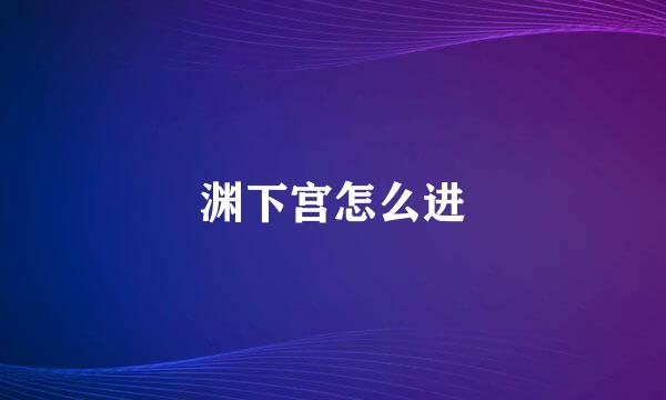 渊下宫怎么进