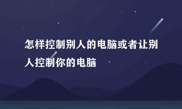 怎样控制别人的电脑或者让别人控制你的电脑