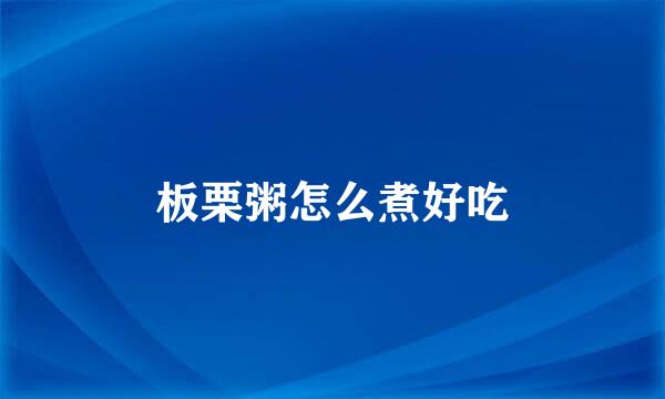 板栗粥怎么煮好吃