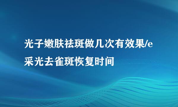 光子嫩肤祛斑做几次有效果/e采光去雀斑恢复时间