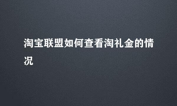 淘宝联盟如何查看淘礼金的情况