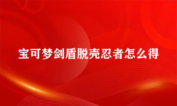 宝可梦剑盾脱壳忍者怎么得