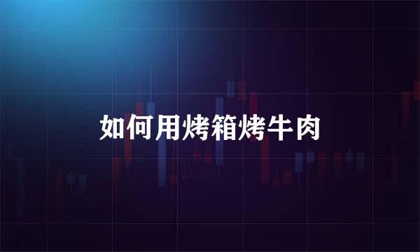 如何用烤箱烤牛肉