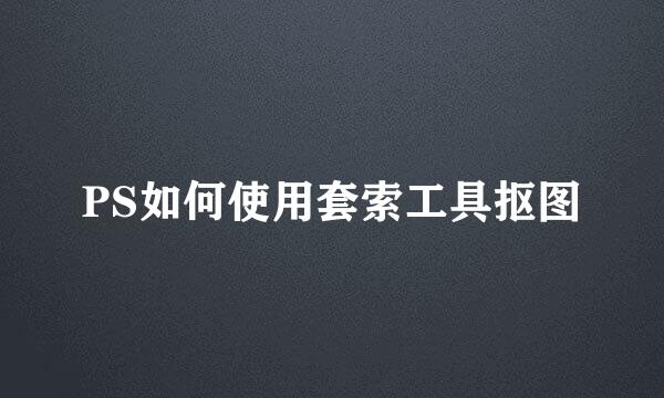 PS如何使用套索工具抠图