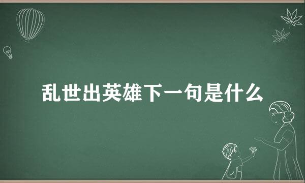 乱世出英雄下一句是什么