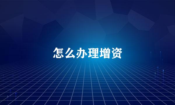 怎么办理增资