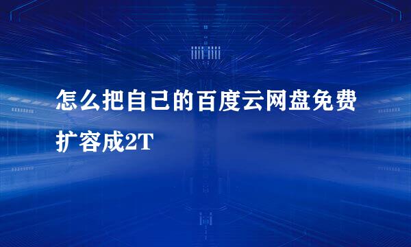 怎么把自己的百度云网盘免费扩容成2T