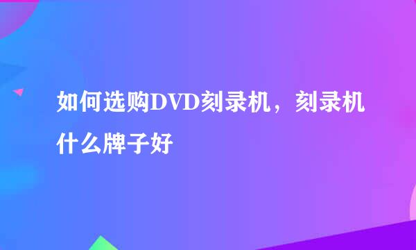 如何选购DVD刻录机，刻录机什么牌子好