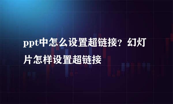 ppt中怎么设置超链接？幻灯片怎样设置超链接