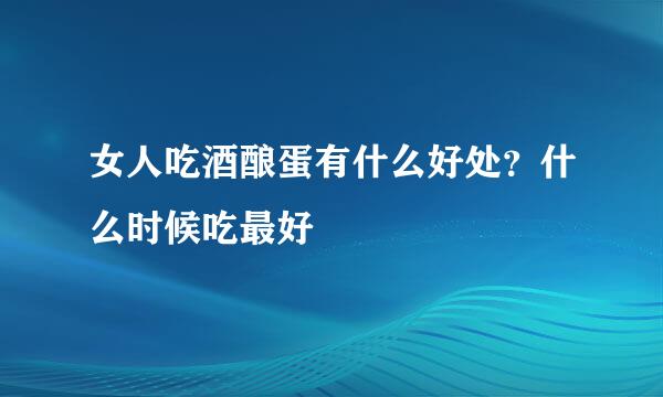 女人吃酒酿蛋有什么好处？什么时候吃最好