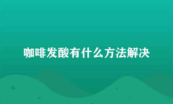 咖啡发酸有什么方法解决