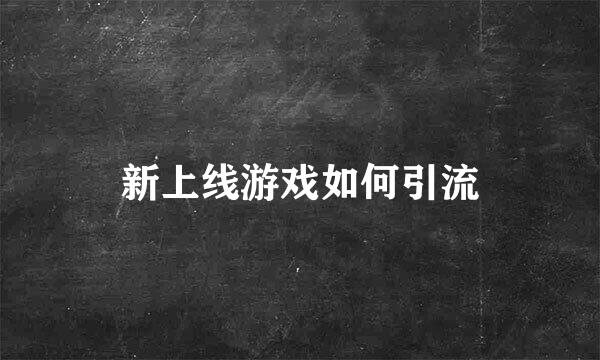 新上线游戏如何引流