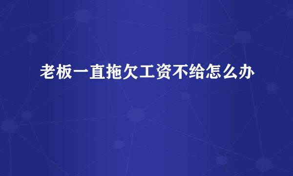 老板一直拖欠工资不给怎么办