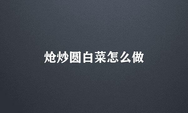 炝炒圆白菜怎么做
