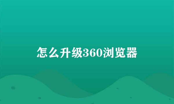 怎么升级360浏览器