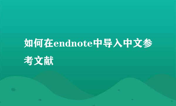 如何在endnote中导入中文参考文献