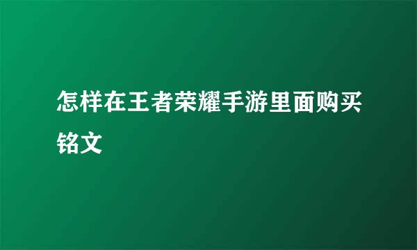 怎样在王者荣耀手游里面购买铭文