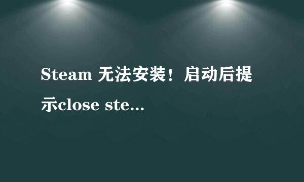 Steam 无法安装！启动后提示close steam怎么办