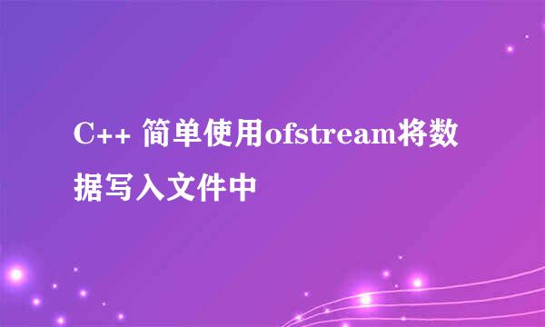C++ 简单使用ofstream将数据写入文件中