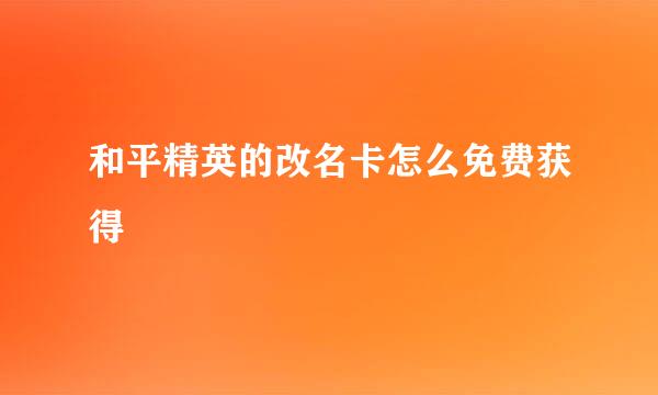 和平精英的改名卡怎么免费获得