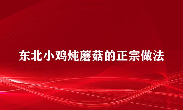 东北小鸡炖蘑菇的正宗做法