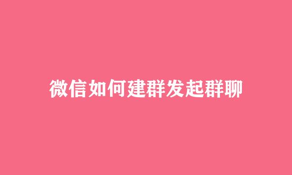 微信如何建群发起群聊