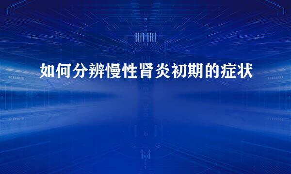 如何分辨慢性肾炎初期的症状