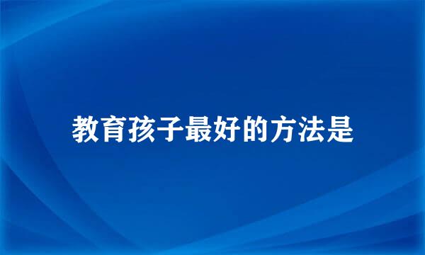 教育孩子最好的方法是