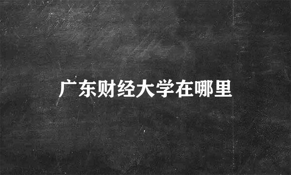 广东财经大学在哪里