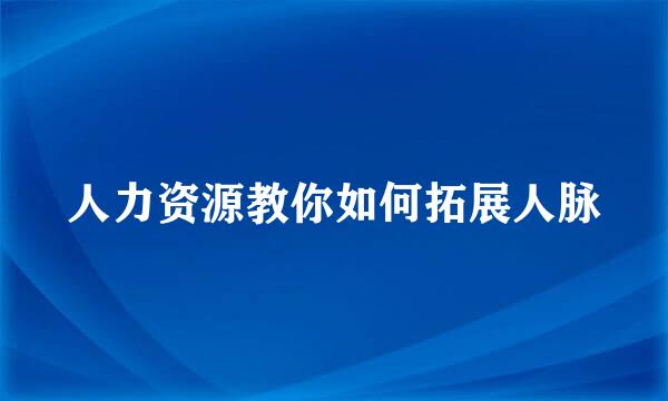 人力资源教你如何拓展人脉