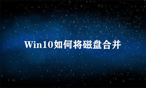 Win10如何将磁盘合并